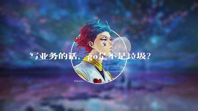 写业务的话，go是不是垃圾？