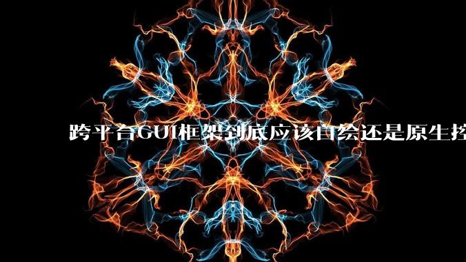 跨平台GUI框架到底应该自绘还是原生控件绑定？
