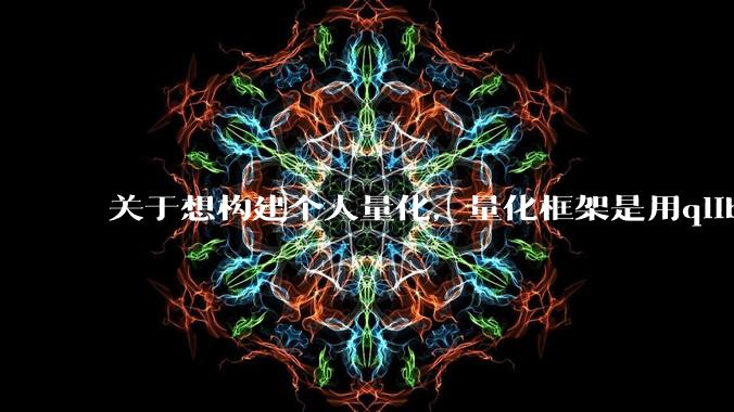 关于想构建个人量化，量化框架是用qlib好还是vnpy还是backtrader呢?