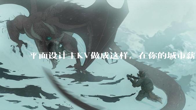 平面设计主KV做成这样，在你的城市薪资一般多少？