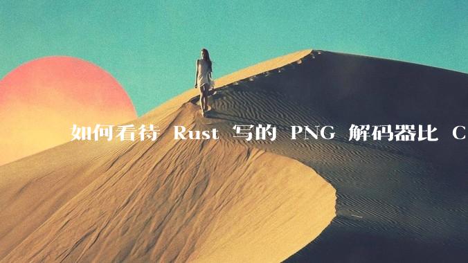 如何看待 Rust 写的 PNG 解码器比 C 实现更快？
