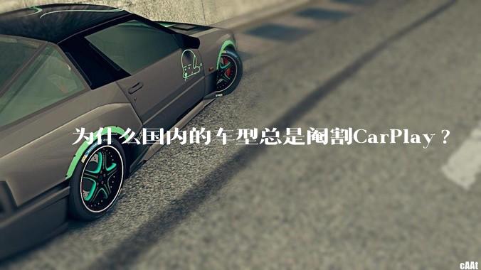 为什么国内的车型总是阉割CarPlay?