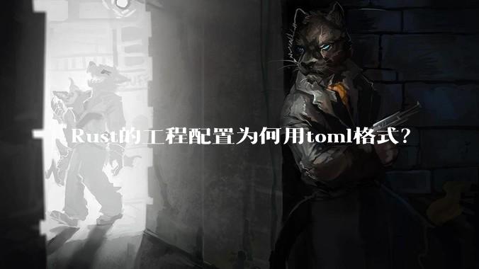 Rust的工程配置为何用toml格式？