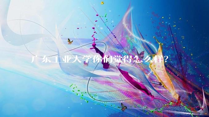 广东工业大学你们觉得怎么样？