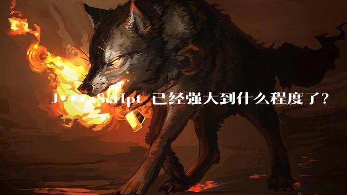 J***aScript 已经强大到什么程度了？