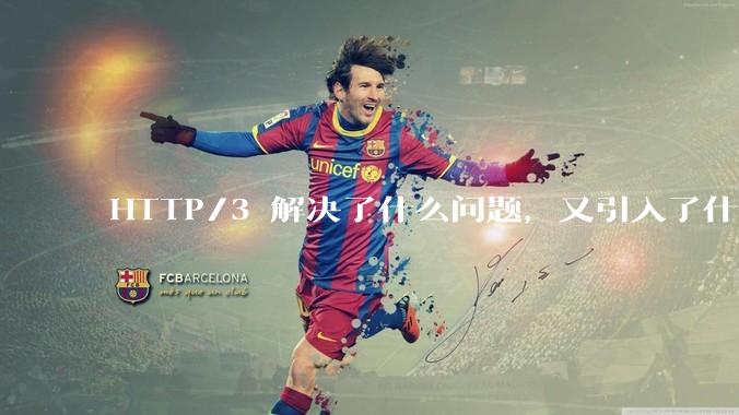 HTTP/3 解决了什么问题，又引入了什么新问题？
