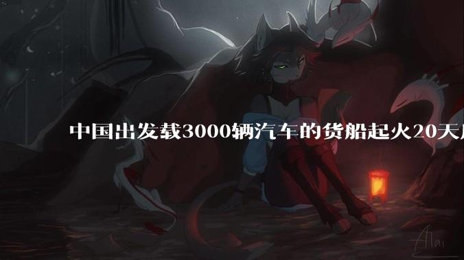 中国出发载3000辆汽车的货船起火20天后沉没，事故的原因可能是什么？海上运输电动汽车起火应怎样处置？