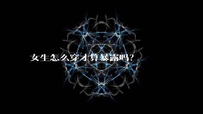 女生怎么穿才算暴露吗？