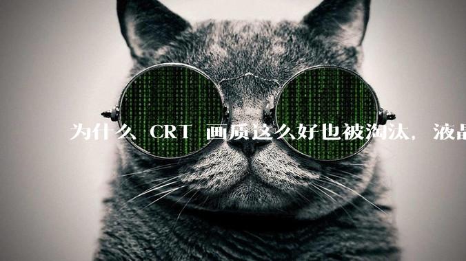 为什么 CRT 画质这么好也被淘汰，液晶反而发展的很好？