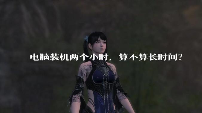 电脑装机两个小时，算不算长时间？