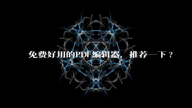 免费好用的PDF编辑器，推荐一下?