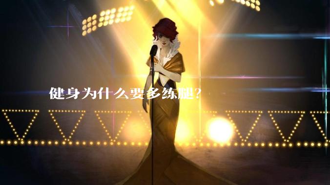 健身为什么要多练腿？