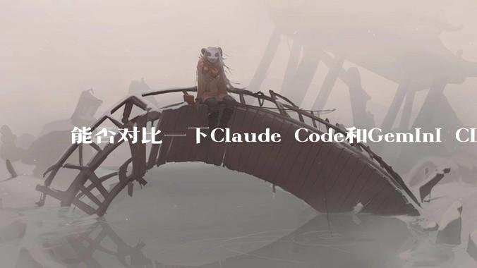 能否对比一下Claude Code和Gemini CLI，你的选择建议是？
