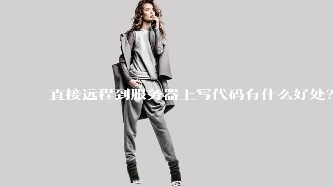 直接远程到服务器上写代码有什么好处？
