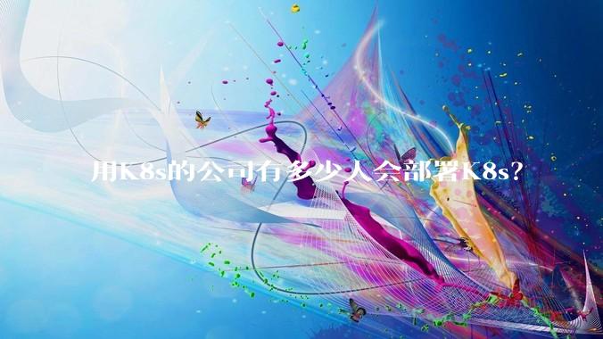 用K8s的公司有多少人会部署K8s？