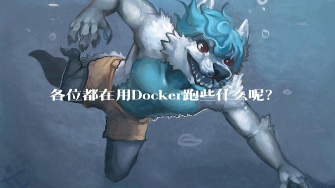 各位都在用Docker跑些什么呢？