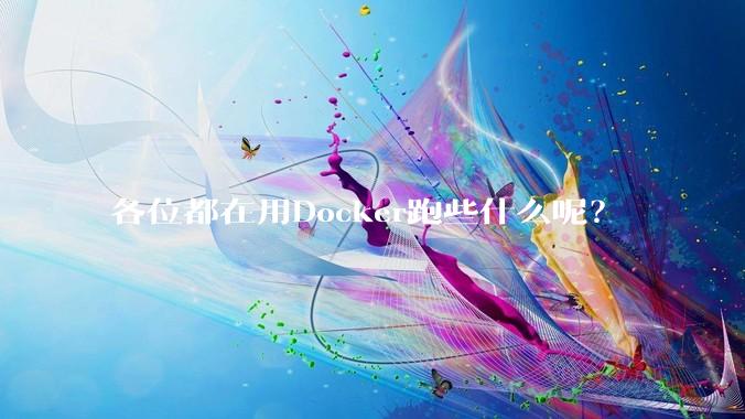 各位都在用Docker跑些什么呢？