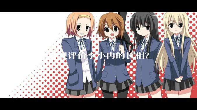 如何客观评价李小冉的长相？