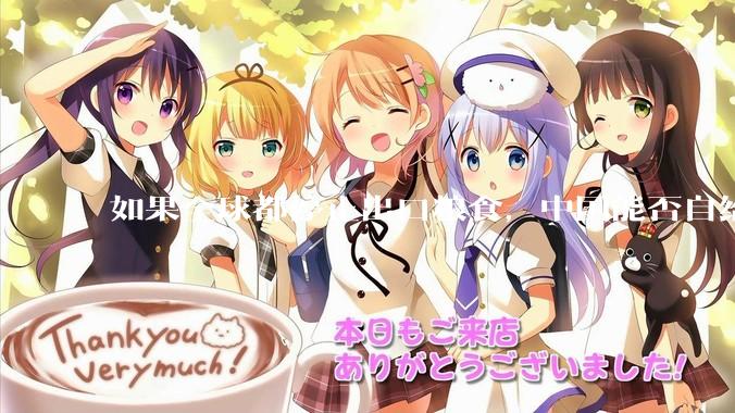 如果全球都停止出口粮食，中国能否自给自足？