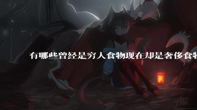有哪些曾经是穷人食物现在却是奢侈食物？