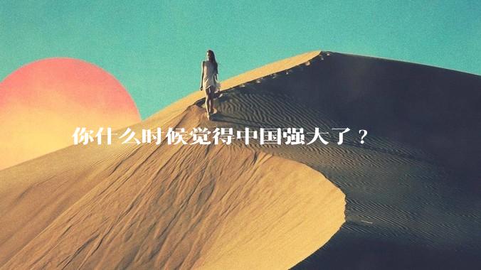 你什么时候觉得中国强大了?