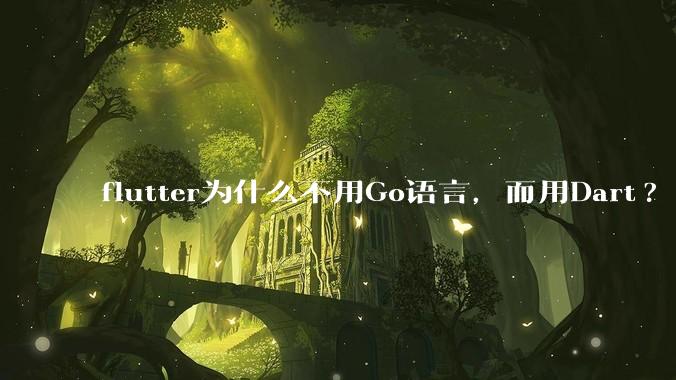 flutter为什么不用Go语言，而用Dart?