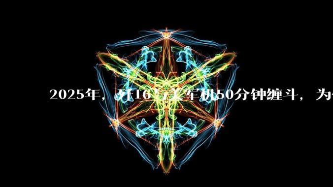 2025年，歼16与美军机50分钟缠斗，为什么知乎上没有任何消息？