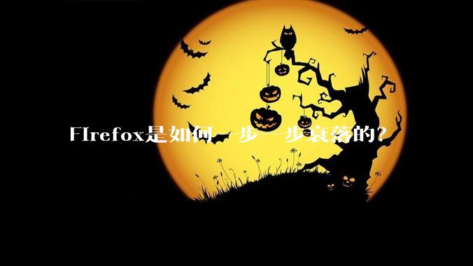 Firefox是如何一步一步衰落的？