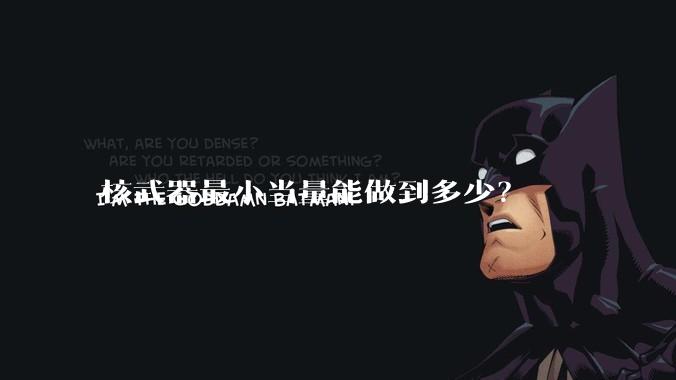 核武器最小当量能做到多少？