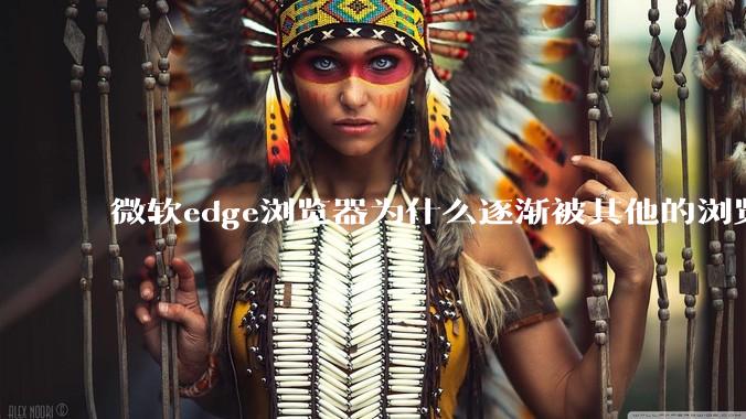微软edge浏览器为什么逐渐被其他的浏览器代替？
