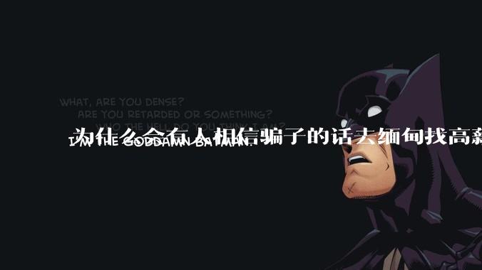 为什么会有人相信骗子的话去缅甸找高薪工作呢？