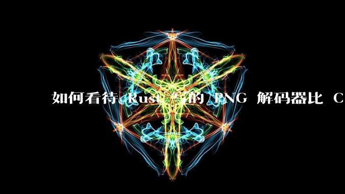 如何看待 Rust 写的 PNG 解码器比 C 实现更快？