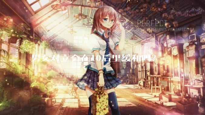 男女对立会在10后里缓和吗？