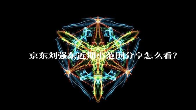京东刘强东近期小范围分享怎么看？