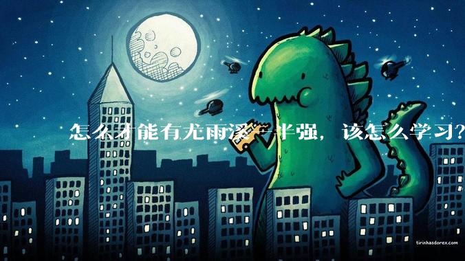 怎么才能有尤雨溪一半强，该怎么学习？