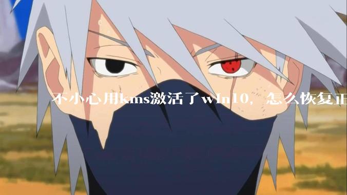 不小心用kms激活了win10，怎么恢复正版?