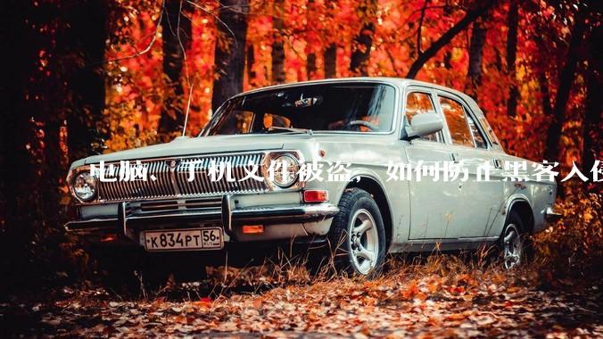 电脑、手机文件被盗，如何防止黑客入侵？