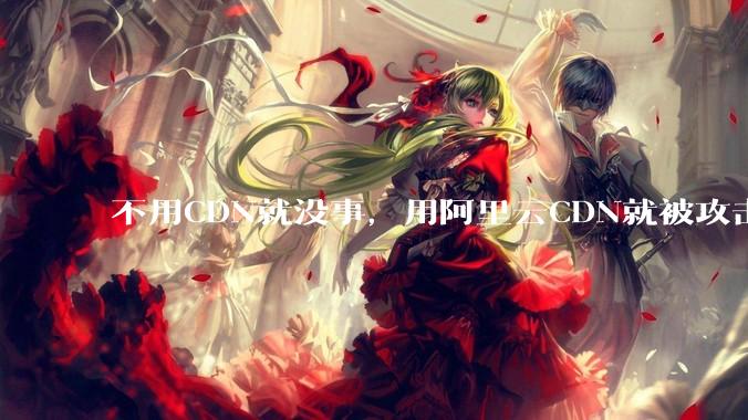 不用CDN就没事，用阿里云CDN就被攻击刷流量，阿里云表示证明不了就要用户买单，如何看到这种行为？