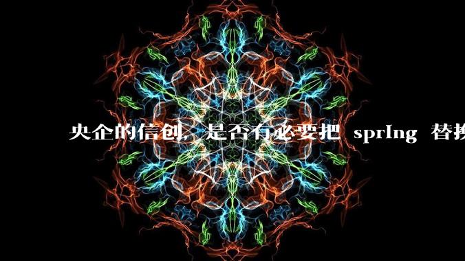 央企的信创，是否有必要把 spring 替换成国产的 solon ？