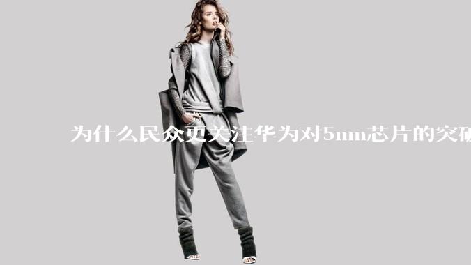 为什么民众更关注华为对5nm芯片的突破，而不是关注小米已经自研的3nm芯片？