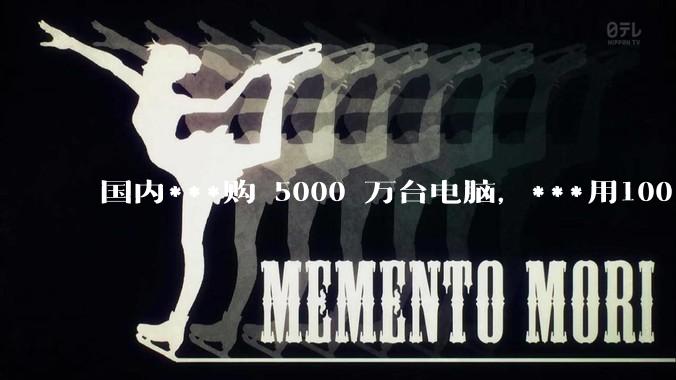 国内***购 5000 万台电脑，***用100％ 国产芯和操作系统，意味着什么？