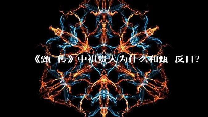 《甄嬛传》中祺贵人为什么和甄嬛反目？
