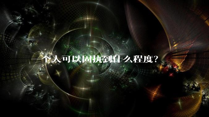 一个人可以固执到什么程度？