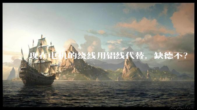 现在电机的绕线用铝线代替，缺德不？