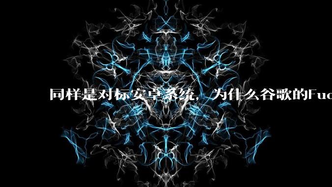 同样是对标安卓系统，为什么谷歌的Fuchsia死了，而华为的鸿蒙却愈发壮大？