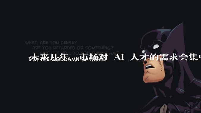 未来几年，市场对 AI 人才的需求会集中在哪几个方向？