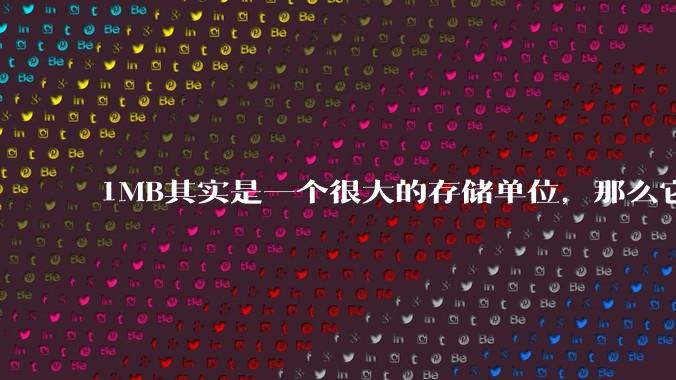 1MB其实是一个很大的存储单位，那么它的存储容量究竟有多大？