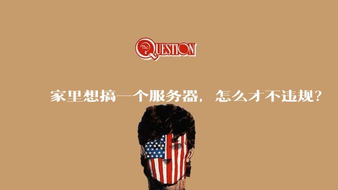 家里想搞一个服务器，怎么才不违规？