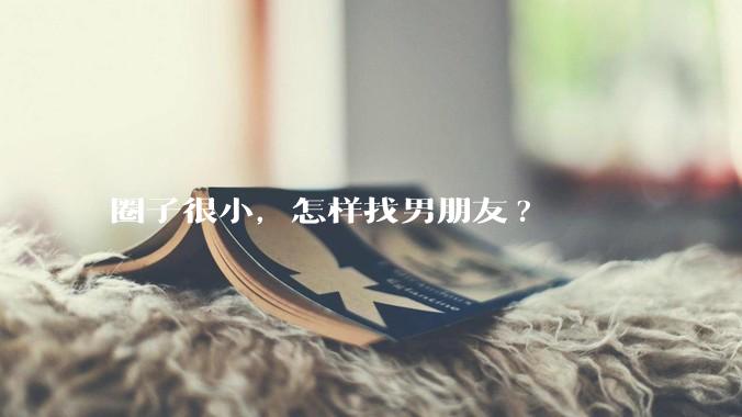 圈子很小，怎样找男朋友?