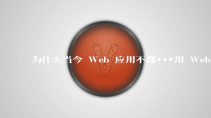 为什么当今 Web 应用不都***用 WebSocket 形式进行数据交互？